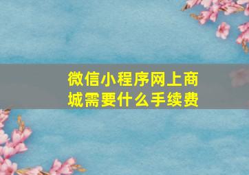 微信小程序网上商城需要什么手续费