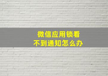 微信应用锁看不到通知怎么办