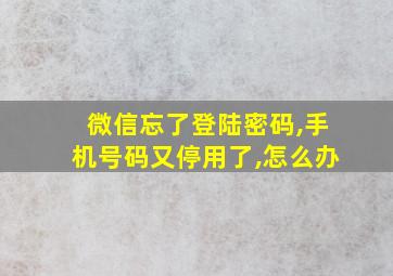 微信忘了登陆密码,手机号码又停用了,怎么办