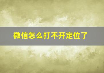 微信怎么打不开定位了