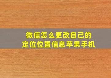 微信怎么更改自己的定位位置信息苹果手机