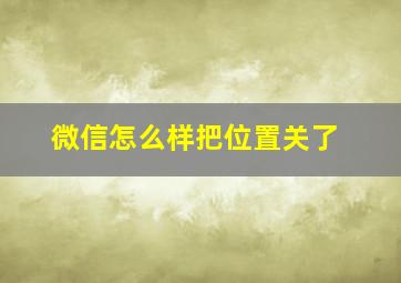 微信怎么样把位置关了