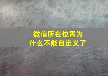 微信所在位置为什么不能自定义了