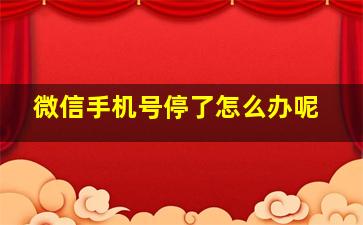 微信手机号停了怎么办呢