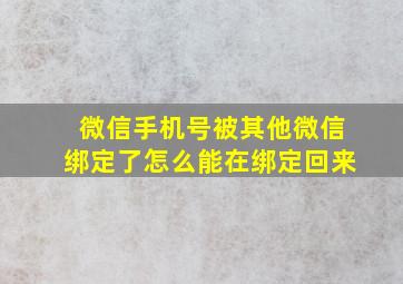 微信手机号被其他微信绑定了怎么能在绑定回来