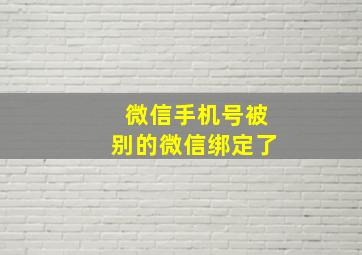 微信手机号被别的微信绑定了