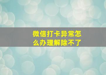 微信打卡异常怎么办理解除不了