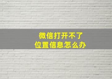 微信打开不了位置信息怎么办