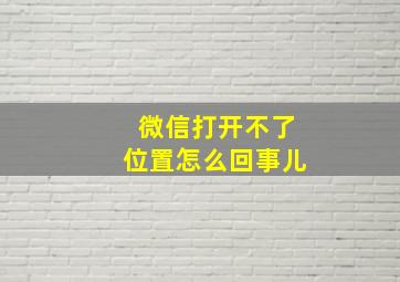 微信打开不了位置怎么回事儿