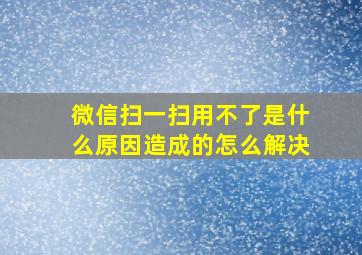 微信扫一扫用不了是什么原因造成的怎么解决