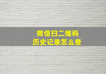 微信扫二维码历史记录怎么查