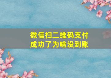 微信扫二维码支付成功了为啥没到账