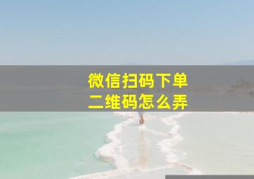 微信扫码下单二维码怎么弄