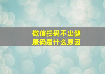 微信扫码不出健康码是什么原因