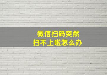 微信扫码突然扫不上啦怎么办