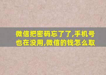 微信把密码忘了了,手机号也在没用,微信的钱怎么取