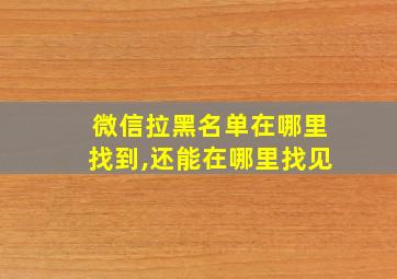 微信拉黑名单在哪里找到,还能在哪里找见