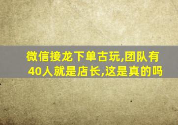 微信接龙下单古玩,团队有40人就是店长,这是真的吗