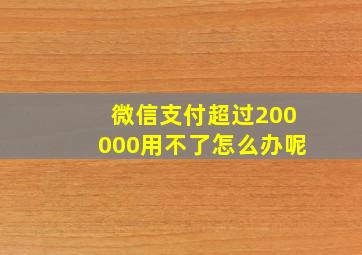 微信支付超过200000用不了怎么办呢