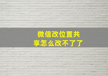 微信改位置共享怎么改不了了