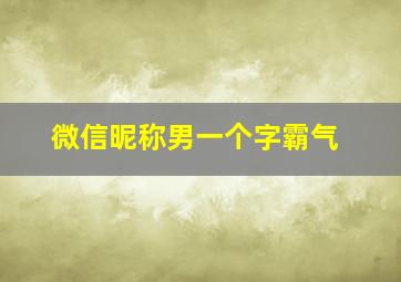 微信昵称男一个字霸气