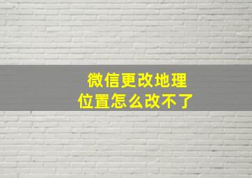 微信更改地理位置怎么改不了