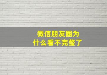 微信朋友圈为什么看不完整了