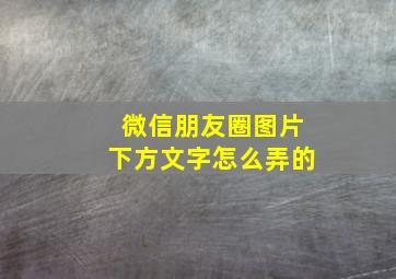 微信朋友圈图片下方文字怎么弄的