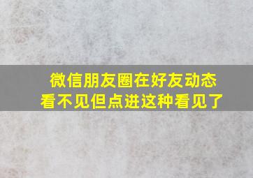 微信朋友圈在好友动态看不见但点进这种看见了