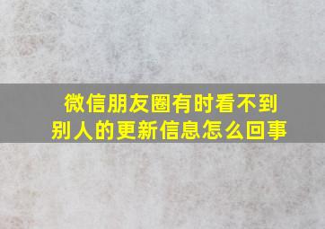 微信朋友圈有时看不到别人的更新信息怎么回事