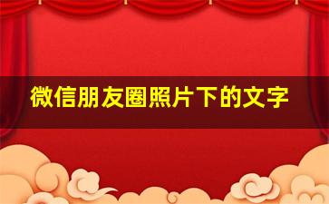 微信朋友圈照片下的文字