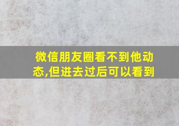 微信朋友圈看不到他动态,但进去过后可以看到