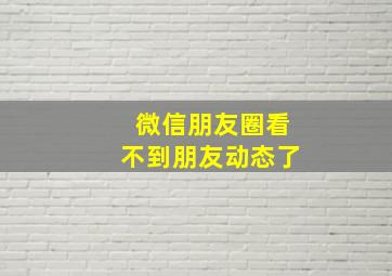 微信朋友圈看不到朋友动态了