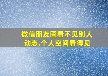 微信朋友圈看不见别人动态,个人空间看得见