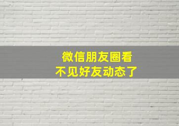 微信朋友圈看不见好友动态了