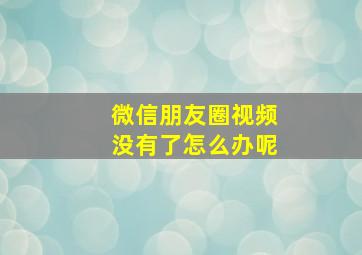 微信朋友圈视频没有了怎么办呢