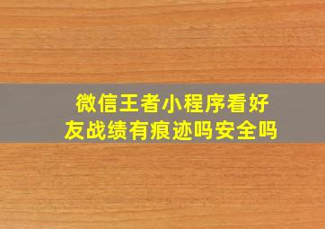 微信王者小程序看好友战绩有痕迹吗安全吗