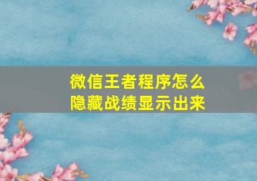 微信王者程序怎么隐藏战绩显示出来