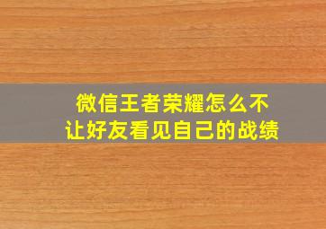 微信王者荣耀怎么不让好友看见自己的战绩