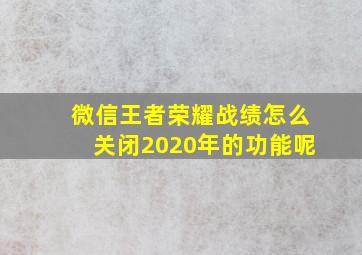 微信王者荣耀战绩怎么关闭2020年的功能呢