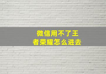 微信用不了王者荣耀怎么进去