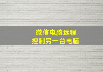 微信电脑远程控制另一台电脑