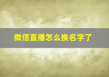 微信直播怎么换名字了