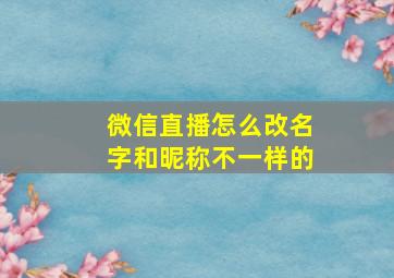 微信直播怎么改名字和昵称不一样的