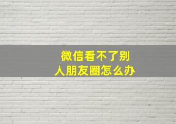 微信看不了别人朋友圈怎么办