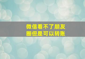 微信看不了朋友圈但是可以转账