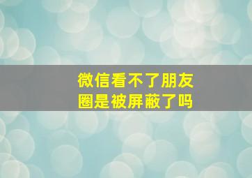 微信看不了朋友圈是被屏蔽了吗