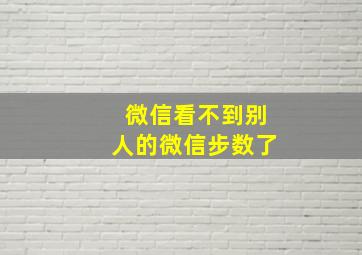 微信看不到别人的微信步数了