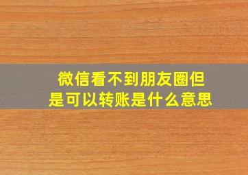 微信看不到朋友圈但是可以转账是什么意思