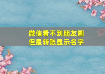 微信看不到朋友圈但是转账显示名字